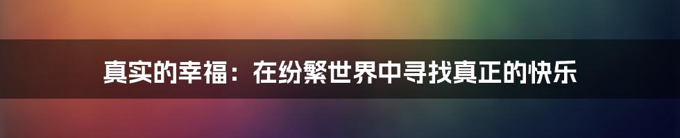 真实的幸福：在纷繁世界中寻找真正的快乐