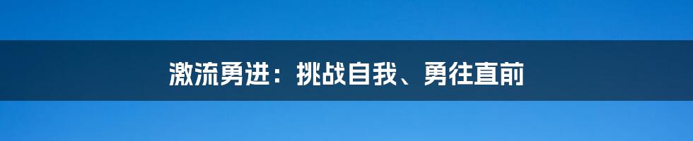 激流勇进：挑战自我、勇往直前