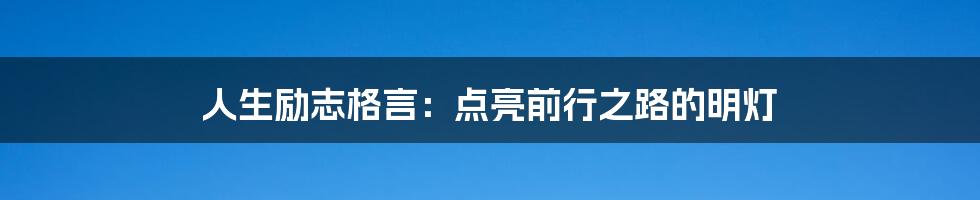 人生励志格言：点亮前行之路的明灯