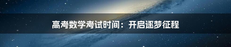 高考数学考试时间：开启逐梦征程