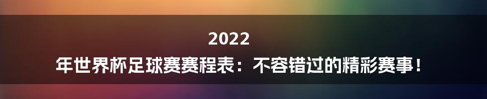 2022 年世界杯足球赛赛程表：不容错过的精彩赛事！