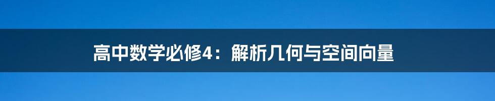 高中数学必修4：解析几何与空间向量