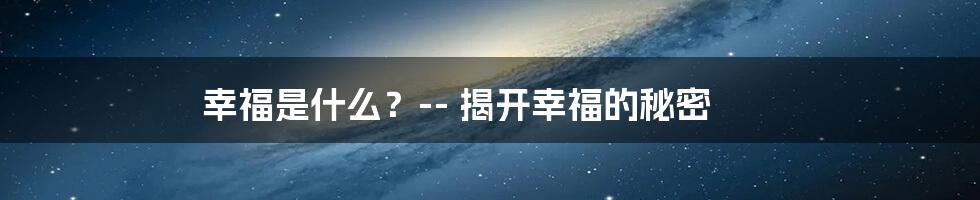 幸福是什么？-- 揭开幸福的秘密