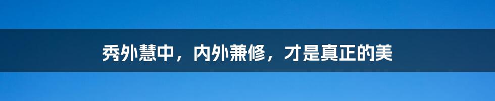 秀外慧中，内外兼修，才是真正的美