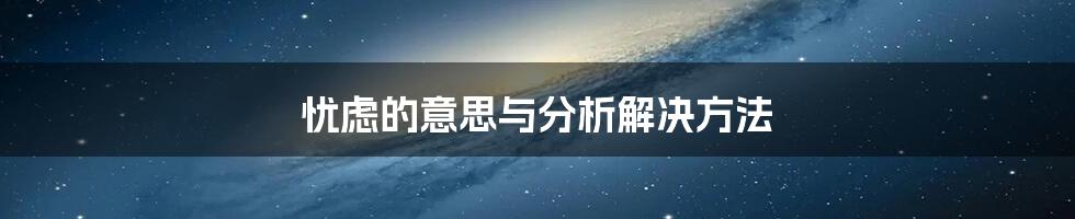 忧虑的意思与分析解决方法