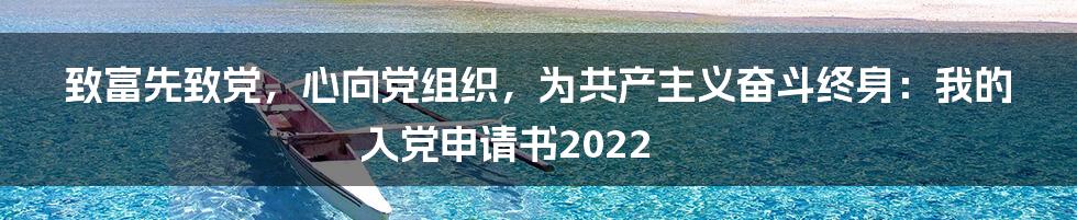 致富先致党，心向党组织，为共产主义奋斗终身：我的入党申请书2022