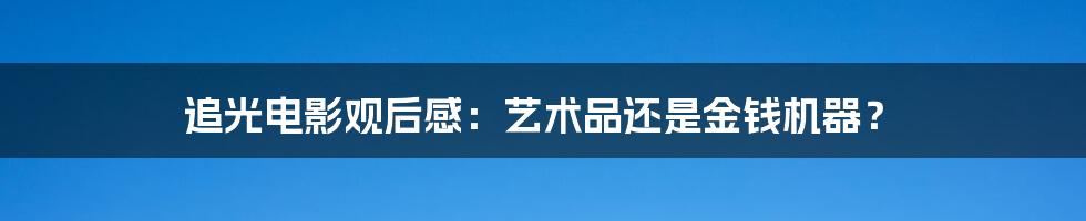 追光电影观后感：艺术品还是金钱机器？