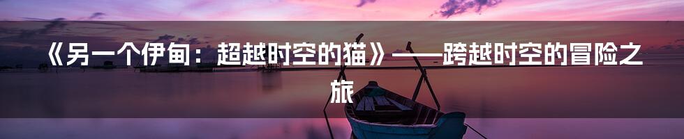 《另一个伊甸：超越时空的猫》——跨越时空的冒险之旅