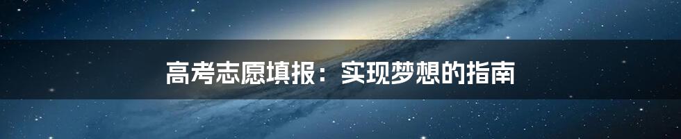 高考志愿填报：实现梦想的指南