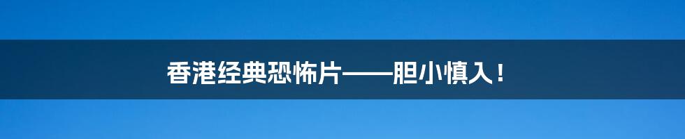 香港经典恐怖片——胆小慎入！