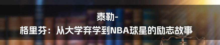 泰勒-格里芬：从大学弃学到NBA球星的励志故事