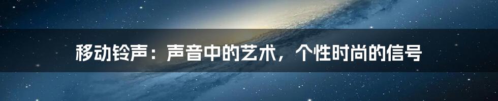 移动铃声：声音中的艺术，个性时尚的信号