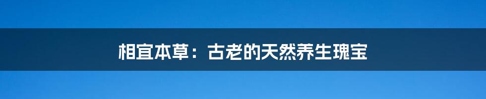 相宜本草：古老的天然养生瑰宝