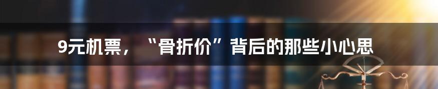 9元机票，“骨折价”背后的那些小心思