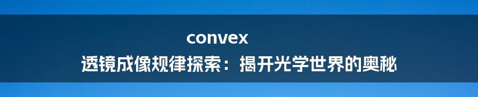 convex 透镜成像规律探索：揭开光学世界的奥秘