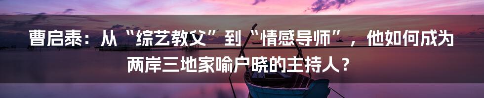 曹启泰：从“综艺教父”到“情感导师”，他如何成为两岸三地家喻户晓的主持人？