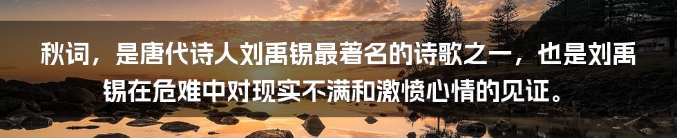 秋词，是唐代诗人刘禹锡最著名的诗歌之一，也是刘禹锡在危难中对现实不满和激愤心情的见证。