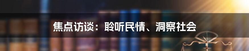 焦点访谈：聆听民情、洞察社会