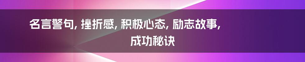 名言警句, 挫折感, 积极心态, 励志故事, 成功秘诀