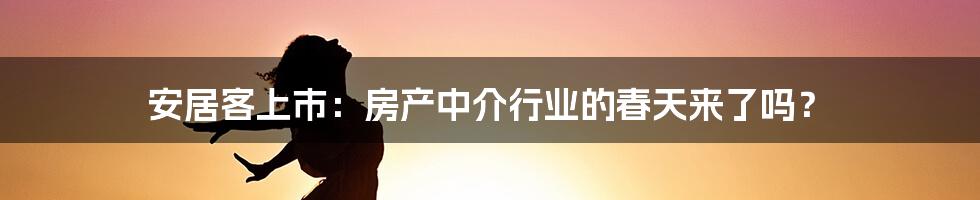 安居客上市：房产中介行业的春天来了吗？