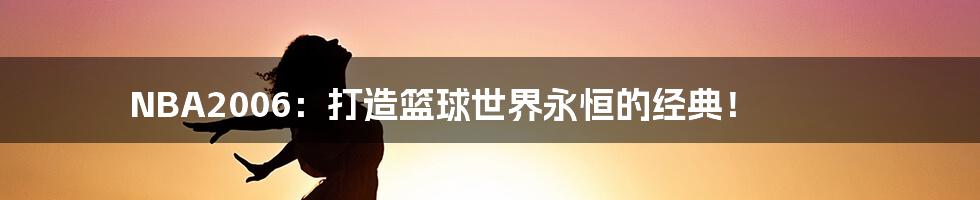 NBA2006：打造篮球世界永恒的经典！