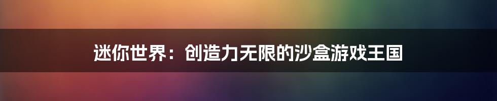 迷你世界：创造力无限的沙盒游戏王国