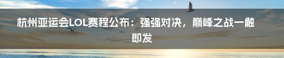 杭州亚运会LOL赛程公布：强强对决，巅峰之战一触即发