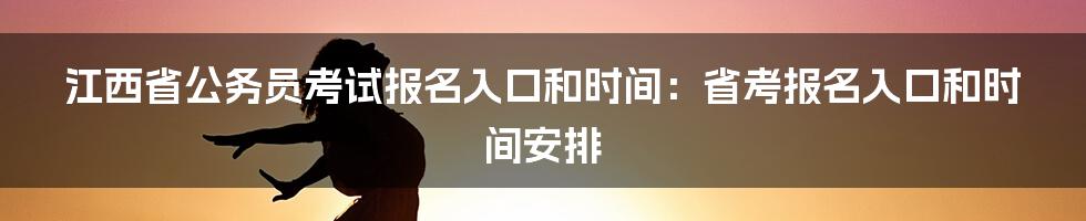 江西省公务员考试报名入口和时间：省考报名入口和时间安排