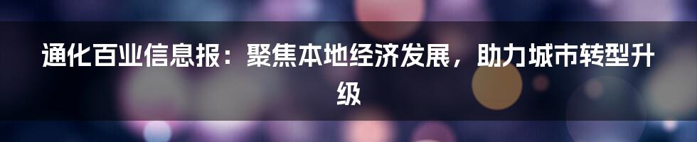 通化百业信息报：聚焦本地经济发展，助力城市转型升级