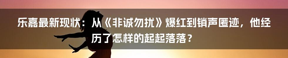 乐嘉最新现状：从《非诚勿扰》爆红到销声匿迹，他经历了怎样的起起落落？