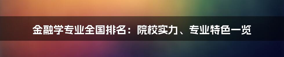 金融学专业全国排名：院校实力、专业特色一览