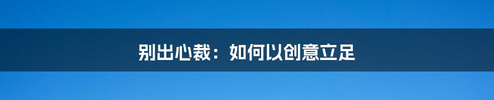 别出心裁：如何以创意立足