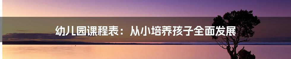 幼儿园课程表：从小培养孩子全面发展