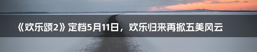 《欢乐颂2》定档5月11日，欢乐归来再掀五美风云