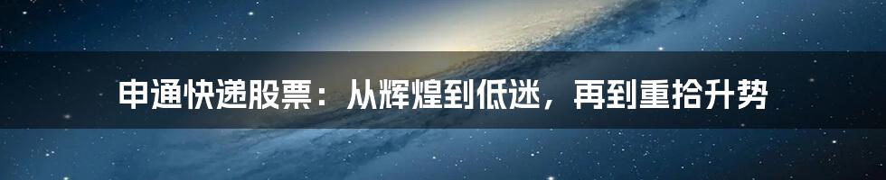 申通快递股票：从辉煌到低迷，再到重拾升势