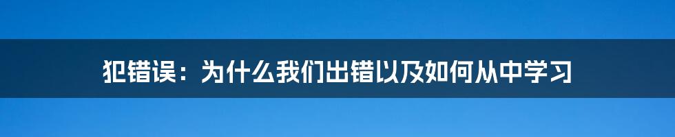 犯错误：为什么我们出错以及如何从中学习