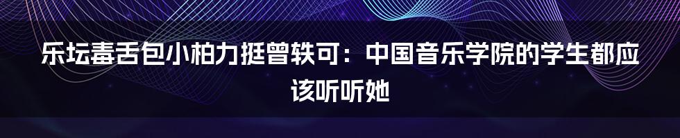 乐坛毒舌包小柏力挺曾轶可：中国音乐学院的学生都应该听听她