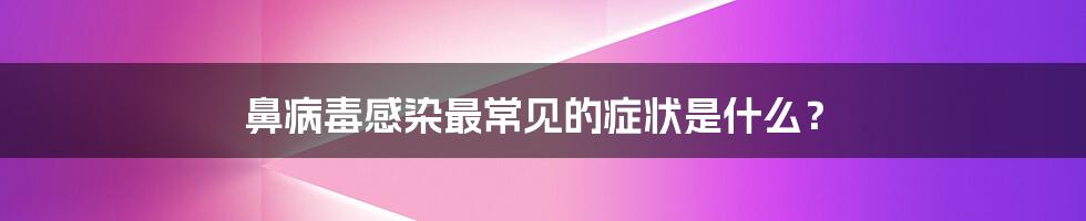 鼻病毒感染最常见的症状是什么？