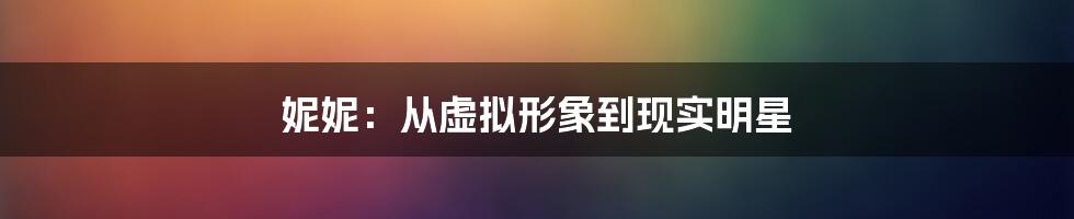 妮妮：从虚拟形象到现实明星