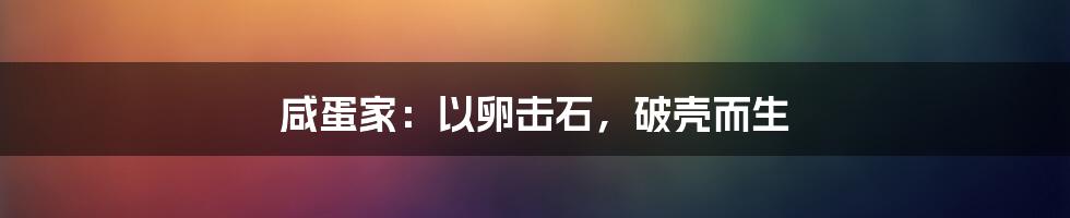 咸蛋家：以卵击石，破壳而生