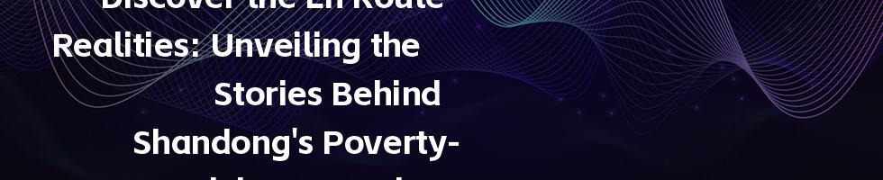 Discover the En Route Realities: Unveiling the Stories Behind Shandong's Poverty-Stricken Counties