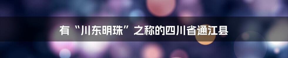 有“川东明珠”之称的四川省通江县