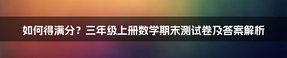 如何得满分？三年级上册数学期末测试卷及答案解析