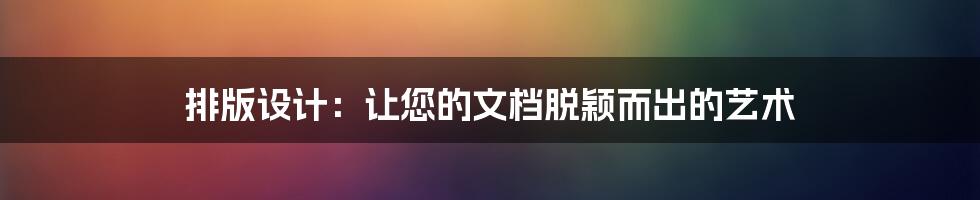 排版设计：让您的文档脱颖而出的艺术