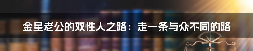 金星老公的双性人之路：走一条与众不同的路