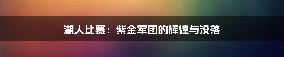 湖人比赛：紫金军团的辉煌与没落