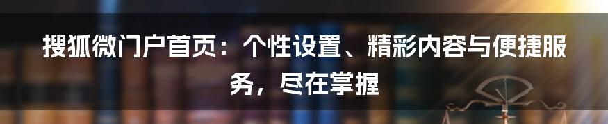 搜狐微门户首页：个性设置、精彩内容与便捷服务，尽在掌握