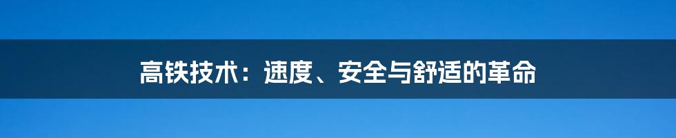 高铁技术：速度、安全与舒适的革命