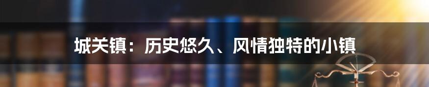 城关镇：历史悠久、风情独特的小镇