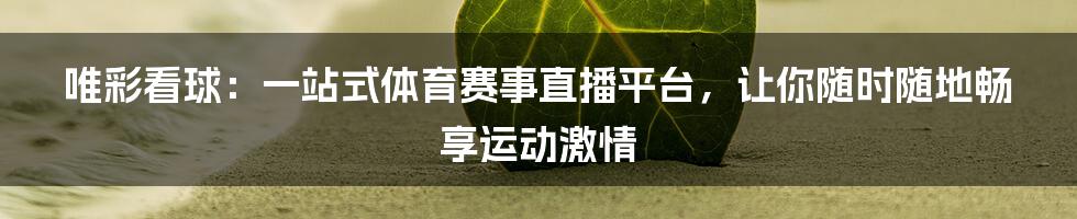 唯彩看球：一站式体育赛事直播平台，让你随时随地畅享运动激情